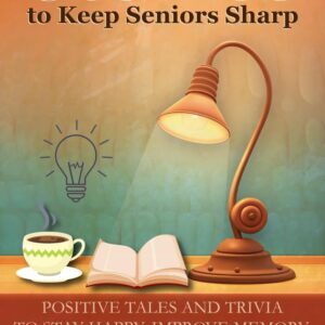 Stories to Keep Seniors Sharp: Positive Tales and Trivia To Stay Happy, Improve Memory, Engaged and On Your Toes