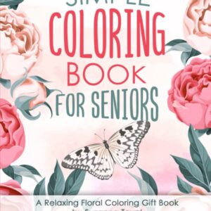 Simple Coloring Book For Seniors: A Relaxing Floral Coloring Gift Book for Beginners, Seniors, Dementia, Alzheimer’s and Parkinson's Patients