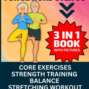Exercises for Seniors Over 60: 3 in 1 Book With Pictures- Core Exercises, Strength Training, Balance & Stretching Workout, Quick & Simple Physical Activities Under 20 Minutes A Day
